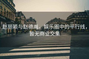 趙麗穎與趙德胤，娛樂(lè)圈中的平行線，暫無(wú)商業(yè)交集