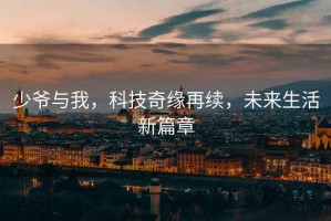 少爺與我，科技奇緣再續(xù)，未來生活新篇章