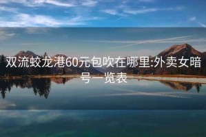 雙流蛟龍港60元包吹在哪里:外賣女暗號(hào)一覽表