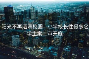 陽光不再灑滿校園—小學校長性侵多名學生案二審開庭