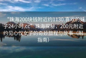 “珠海200塊錢附近約1130.喜歡的妹子24小時.cc”珠海探秘，200元附近約見心儀女子的奇妙旅程與故事（附指南）