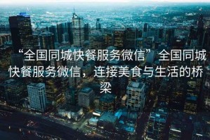 “全國同城快餐服務微信”全國同城快餐服務微信，連接美食與生活的橋梁