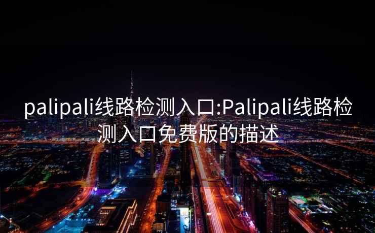 palipali線路檢測入口:Palipali線路檢測入口免費版的描述