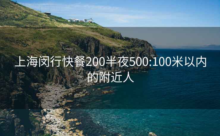 上海閔行快餐200半夜500:100米以內的附近人