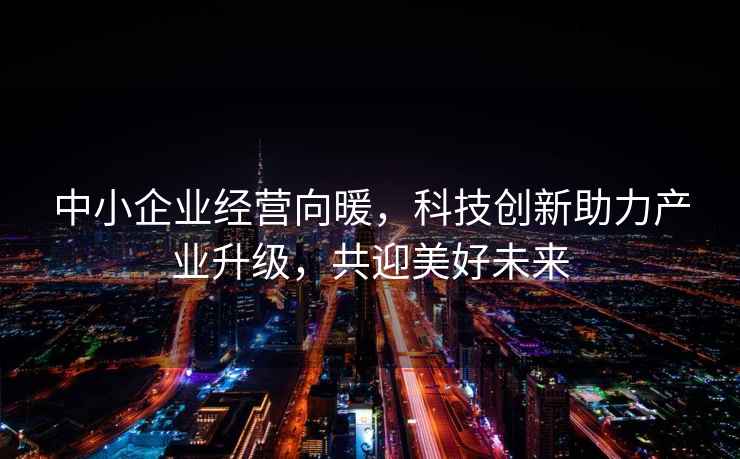 中小企業經營向暖，科技創新助力產業升級，共迎美好未來
