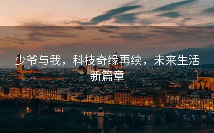 少爺與我，科技奇緣再續(xù)，未來生活新篇章