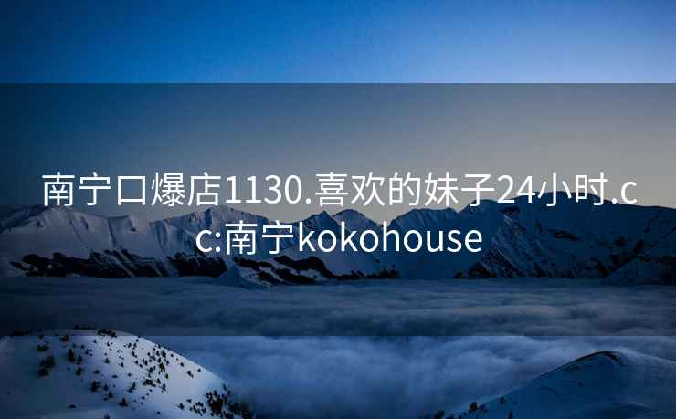 南寧口爆店1130.喜歡的妹子24小時.cc:南寧kokohouse
