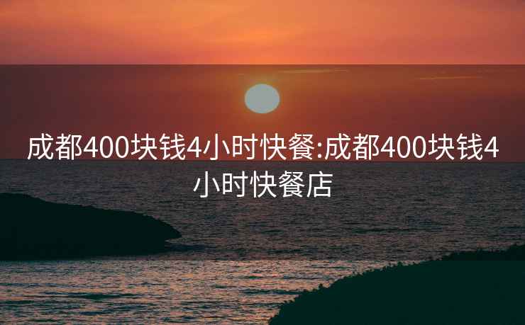 成都400塊錢4小時快餐:成都400塊錢4小時快餐店
