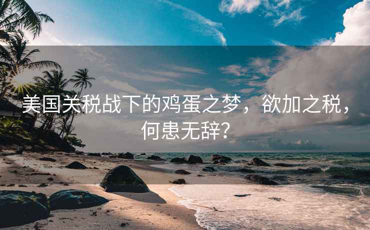美國關稅戰下的雞蛋之夢，欲加之稅，何患無辭？