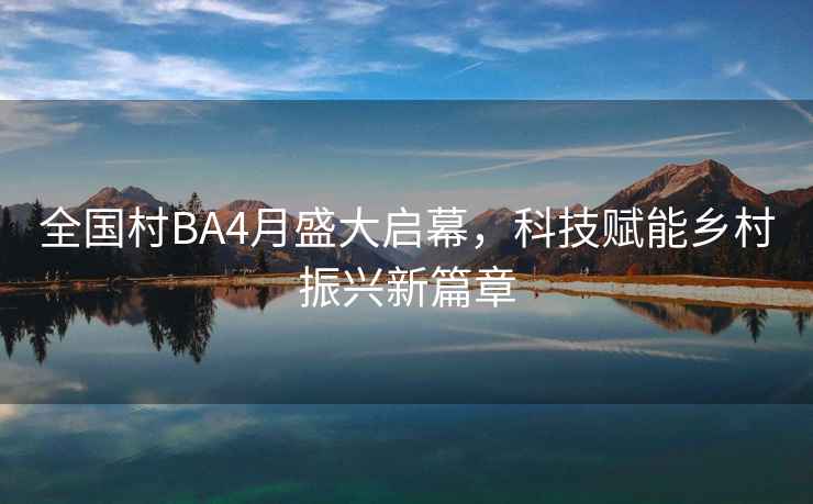 全國村BA4月盛大啟幕，科技賦能鄉村振興新篇章