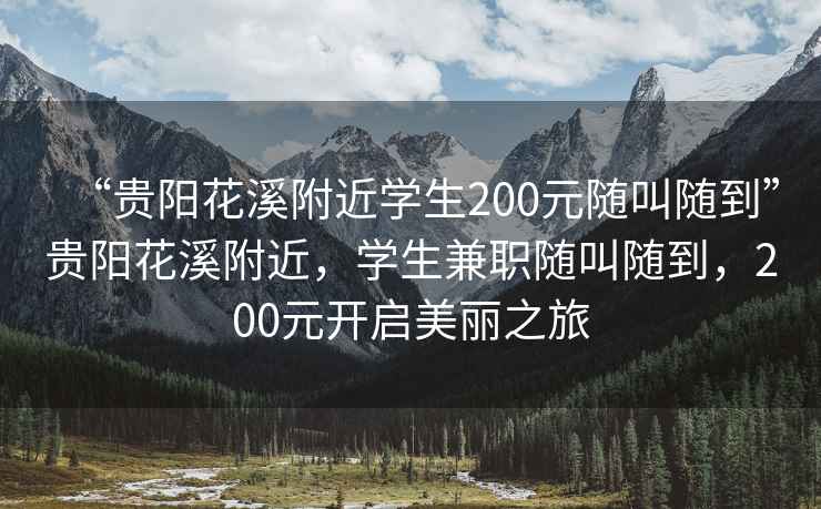“貴陽花溪附近學生200元隨叫隨到”貴陽花溪附近，學生兼職隨叫隨到，200元開啟美麗之旅