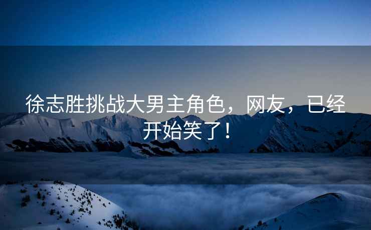 徐志勝挑戰大男主角色，網友，已經開始笑了！