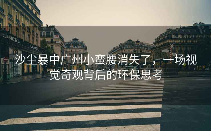 沙塵暴中廣州小蠻腰消失了，一場視覺奇觀背后的環(huán)保思考