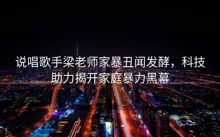 說唱歌手梁老師家暴丑聞發酵，科技助力揭開家庭暴力黑幕