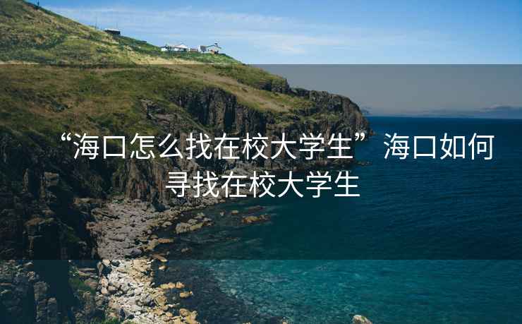 “海口怎么找在校大學(xué)生”海口如何尋找在校大學(xué)生