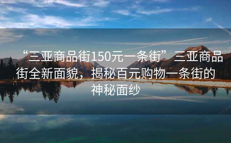 “三亞商品街150元一條街”三亞商品街全新面貌，揭秘百元購物一條街的神秘面紗