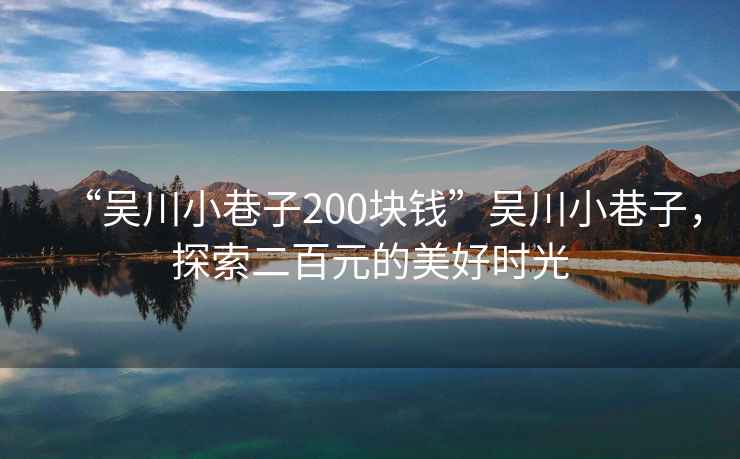 “吳川小巷子200塊錢”吳川小巷子，探索二百元的美好時光