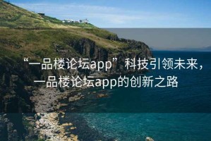 “一品樓論壇app”科技引領未來，一品樓論壇app的創新之路