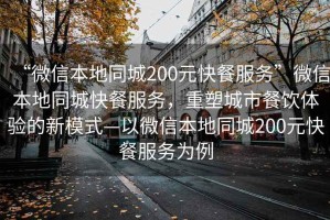 “微信本地同城200元快餐服務(wù)”微信本地同城快餐服務(wù)，重塑城市餐飲體驗(yàn)的新模式—以微信本地同城200元快餐服務(wù)為例