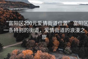 “富陽(yáng)區(qū)200元愛(ài)情街道位置”富陽(yáng)區(qū)一條特別的街道，愛(ài)情街道的浪漫之旅