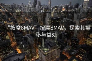 “按摩8MAV”按摩8MAV，探索其奧秘與益處