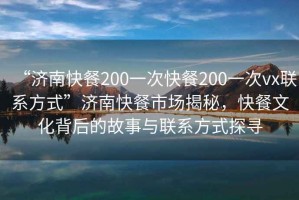 “濟(jì)南快餐200一次快餐200一次vx聯(lián)系方式”濟(jì)南快餐市場(chǎng)揭秘，快餐文化背后的故事與聯(lián)系方式探尋
