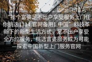 “找個富婆足不出戶享受服務(wù)上門任你挑選1114.官網(wǎng)備用1.中國”科技革新下的新型生活方式，足不出戶享受全方位服務(wù)，挑選富婆服務(wù)成為可能—探索中國新型上門服務(wù)官網(wǎng)