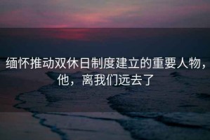 緬懷推動雙休日制度建立的重要人物，他，離我們遠去了
