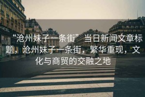 “滄州妹子一條街”當日新聞文章標題，滄州妹子一條街，繁華重現，文化與商貿的交融之地