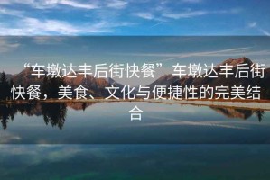 “車墩達豐后街快餐”車墩達豐后街快餐，美食、文化與便捷性的完美結合