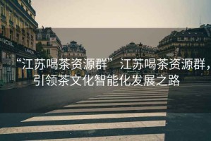 “江蘇喝茶資源群”江蘇喝茶資源群，引領(lǐng)茶文化智能化發(fā)展之路