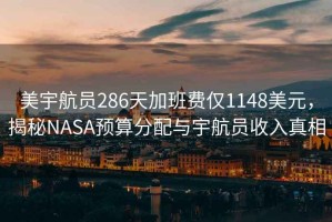 美宇航員286天加班費僅1148美元，揭秘NASA預算分配與宇航員收入真相