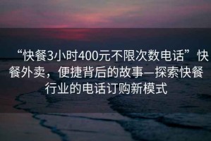 “快餐3小時400元不限次數電話”快餐外賣，便捷背后的故事—探索快餐行業的電話訂購新模式