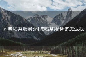 同城喝茶服務:同城喝茶服務該怎么找