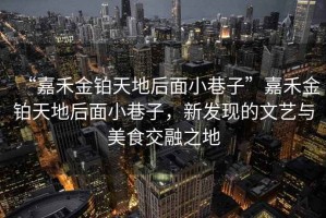 “嘉禾金鉑天地后面小巷子”嘉禾金鉑天地后面小巷子，新發現的文藝與美食交融之地