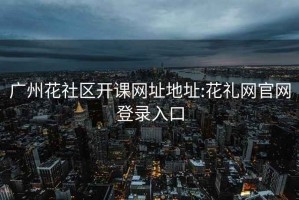 廣州花社區(qū)開課網(wǎng)址地址:花禮網(wǎng)官網(wǎng)登錄入口