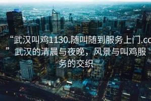 “武漢叫雞1130.隨叫隨到服務(wù)上門.cc”武漢的清晨與夜晚，風(fēng)景與叫雞服務(wù)的交織