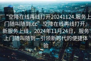 “空降在線再線打開20241124.服務上門隨叫隨到.cc”空降在線再線打開』新服務上線，2024年11月24日，服務上門隨叫隨到—引領新時代的便捷體驗
