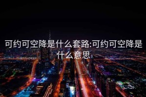 可約可空降是什么套路:可約可空降是什么意思