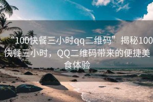 “100快餐三小時qq二維碼”揭秘100快餐三小時，QQ二維碼帶來的便捷美食體驗