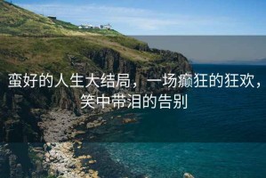蠻好的人生大結局，一場癲狂的狂歡，笑中帶淚的告別
