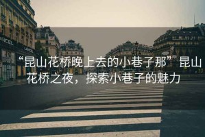 “昆山花橋晚上去的小巷子那”昆山花橋之夜，探索小巷子的魅力