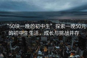 “50塊一晚的初中生”探索一晚50元的初中生生活，成長與挑戰并存