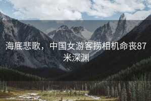 海底悲歌，中國女游客撈相機命喪87米深淵
