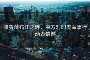 雅魯藏布江之畔，中方對印度軍事行動表遺憾