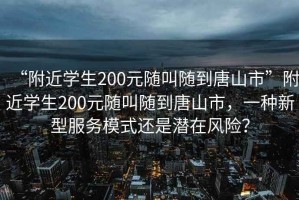 “附近學生200元隨叫隨到唐山市”附近學生200元隨叫隨到唐山市，一種新型服務模式還是潛在風險？