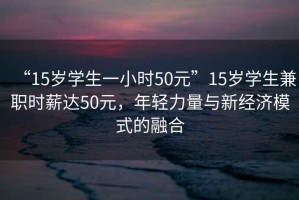 “15歲學生一小時50元”15歲學生兼職時薪達50元，年輕力量與新經濟模式的融合