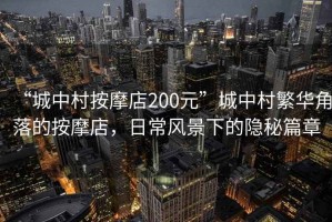 “城中村按摩店200元”城中村繁華角落的按摩店，日常風景下的隱秘篇章