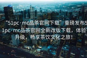 “51pc·mc品茶官網(wǎng)下載”重磅發(fā)布51pc·mc品茶官網(wǎng)全新改版下載，體驗(yàn)升級(jí)，暢享茶飲文化之旅！