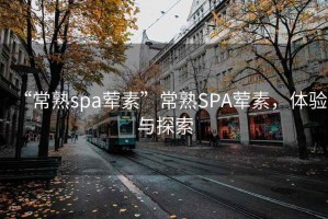 “常熟spa葷素”常熟SPA葷素，體驗與探索